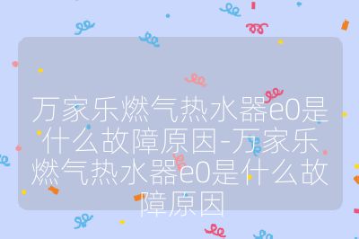 萬家樂燃?xì)鉄崴鱡0是什么故障原因-萬家樂燃?xì)鉄崴鱡0是什么故障原因