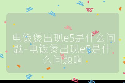 電飯煲出現e5是什么問題-電飯煲出現e5是什么問題啊