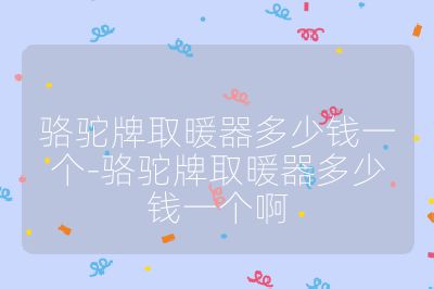 駱駝牌取暖器多少錢一個-駱駝牌取暖器多少錢一個啊