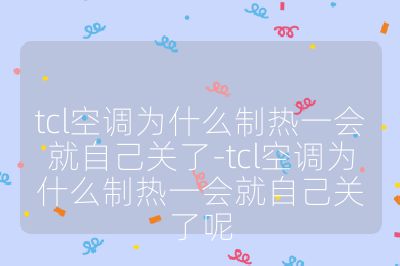 tcl空調(diào)為什么制熱一會(huì)就自己關(guān)了-tcl空調(diào)為什么制熱一會(huì)就自己關(guān)了呢