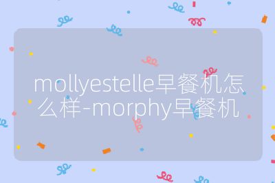 mollyestelle早餐機怎么樣-morphy早餐機