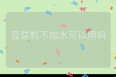 豆漿機不加水可以用嗎