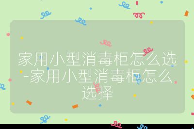 家用小型消毒柜怎么選-家用小型消毒柜怎么選擇