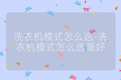 洗衣機(jī)模式怎么選-洗衣機(jī)模式怎么選最好