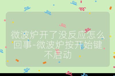 微波爐開了沒反應怎么回事-微波爐按開始鍵不啟動