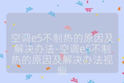 空調(diào)e5不制熱的原因及解決辦法-空調(diào)e5不制熱的原因及解決辦法視頻