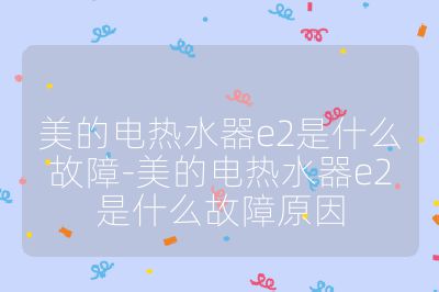 美的電熱水器e2是什么故障-美的電熱水器e2是什么故障原因