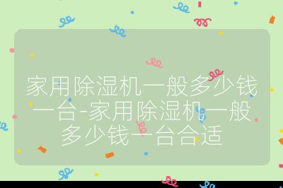 家用除濕機一般多少錢一臺-家用除濕機一般多少錢一臺合適