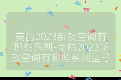 美的2023新款空調(diào)有哪些系列-美的2023新款空調(diào)有哪些系列型號