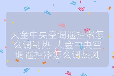 大金中央空調遙控器怎么調制熱-大金中央空調遙控器怎么調熱風