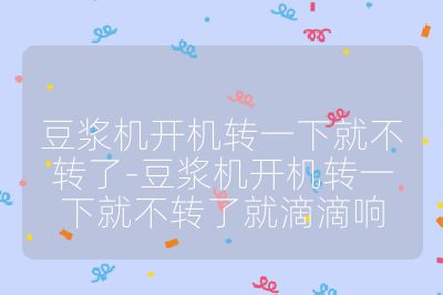 豆?jié){機(jī)開(kāi)機(jī)轉(zhuǎn)一下就不轉(zhuǎn)了-豆?jié){機(jī)開(kāi)機(jī)轉(zhuǎn)一下就不轉(zhuǎn)了就滴滴響