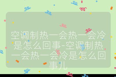 空調制熱一會熱一會冷是怎么回事-空調制熱一會熱一會冷是怎么回事兒