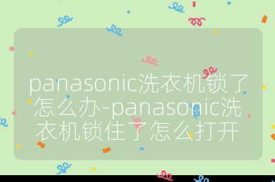 panasonic洗衣機(jī)鎖了怎么辦-panasonic洗衣機(jī)鎖住了怎么打開