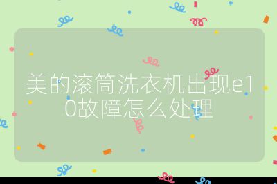 美的滾筒洗衣機出現(xiàn)e10故障怎么處理