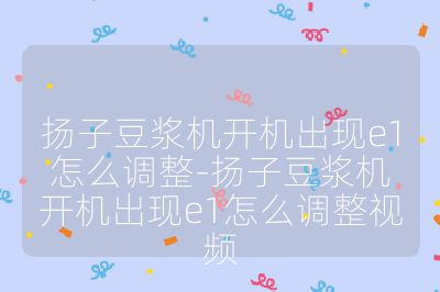 揚(yáng)子豆?jié){機(jī)開機(jī)出現(xiàn)e1怎么調(diào)整-揚(yáng)子豆?jié){機(jī)開機(jī)出現(xiàn)e1怎么調(diào)整視頻