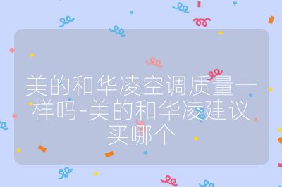 美的和華凌空調質量一樣嗎-美的和華凌建議買哪個