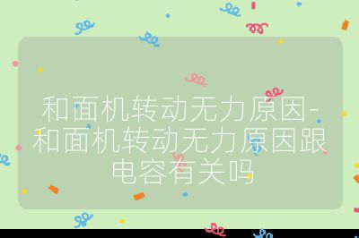和面機轉動無力原因-和面機轉動無力原因跟電容有關嗎