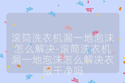 滾筒洗衣機漏一地泡沫怎么解決-滾筒洗衣機漏一地泡沫怎么解決衣服干凈嗎