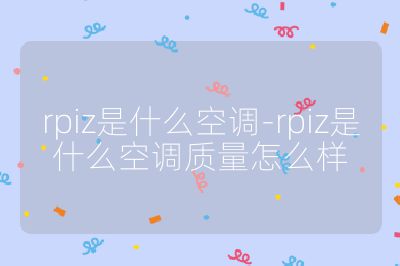 rpiz是什么空調-rpiz是什么空調質量怎么樣