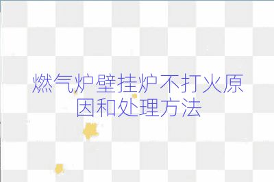 燃?xì)鉅t壁掛爐不打火原因和處理方法