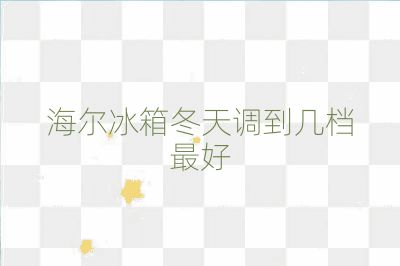 海爾冰箱冬天調(diào)到幾檔最好