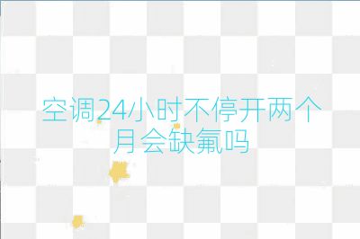 空調(diào)24小時不停開兩個月會缺氟嗎