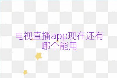 電視直播app現(xiàn)在還有哪個能用