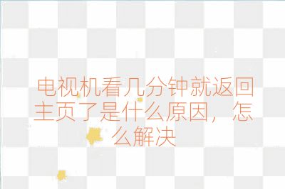 電視機看幾分鐘就返回主頁了是什么原因，怎么解決