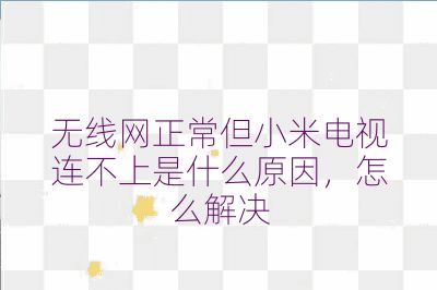 無(wú)線網(wǎng)正常但小米電視連不上是什么原因，怎么解決