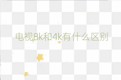 電視8k和4k有什么區別