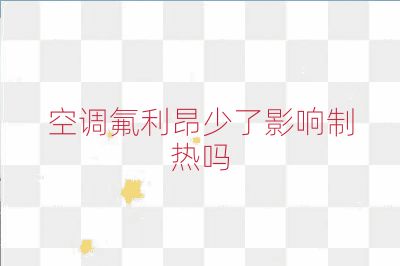 空調(diào)氟利昂少了影響制熱嗎