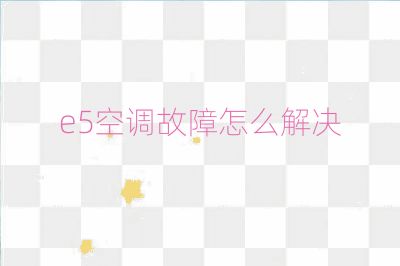 e5空調(diào)故障怎么解決