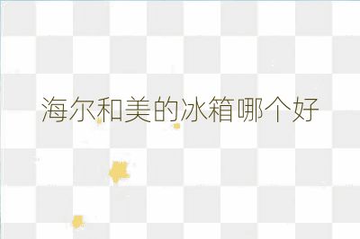 海爾和美的冰箱哪個(gè)好