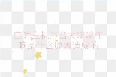 空調主機聲音大嗡嗡作響是什么原因造成的