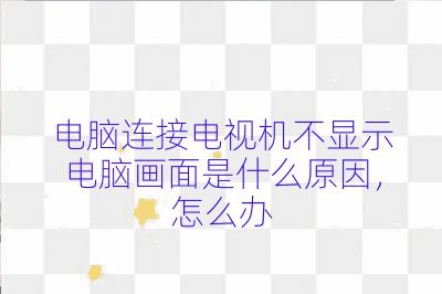 電腦連接電視機不顯示電腦畫面是什么原因，怎么辦