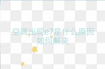 空調(diào)出現(xiàn)e7是什么原因如何解決