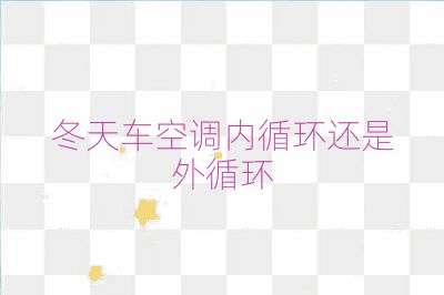 冬天車空調(diào)內(nèi)循環(huán)還是外循環(huán)