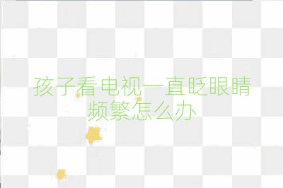孩子看電視一直眨眼睛頻繁怎么辦
