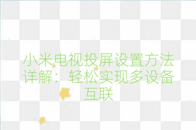 小米電視投屏設(shè)置方法詳解：輕松實現(xiàn)多設(shè)備互聯(lián)