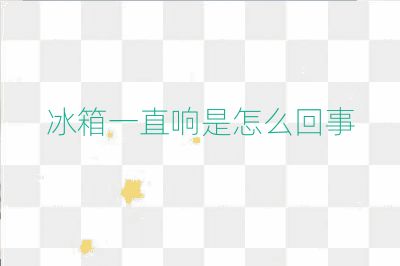 冰箱一直響是怎么回事