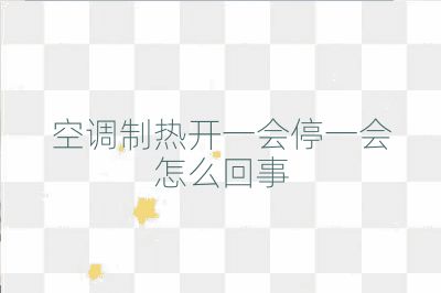空調(diào)制熱開一會停一會怎么回事