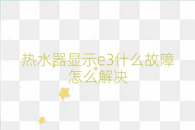 熱水器顯示e3什么故障怎么解決