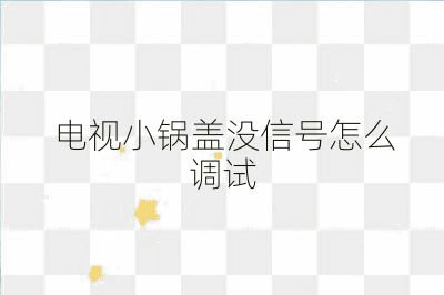 電視小鍋蓋沒信號(hào)怎么調(diào)試