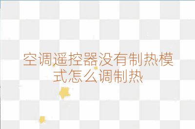 空調(diào)遙控器沒(méi)有制熱模式怎么調(diào)制熱