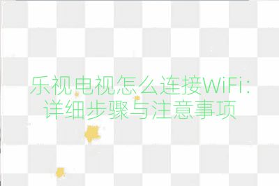 樂視電視怎么連接WiFi：詳細步驟與注意事項