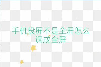手機(jī)投屏不是全屏怎么調(diào)成全屏