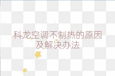 科龍空調(diào)不制熱的原因及解決辦法