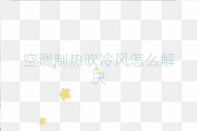 空調制熱吹冷風怎么解決