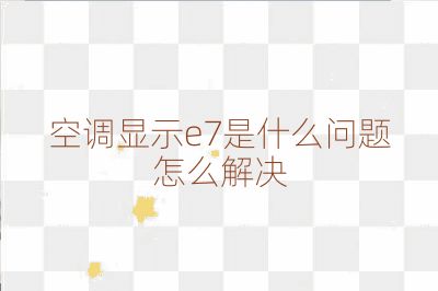 空調(diào)顯示e7是什么問題怎么解決