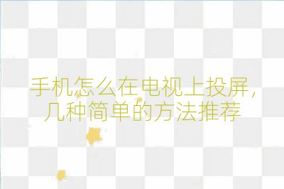 手機怎么在電視上投屏，幾種簡單的方法推薦